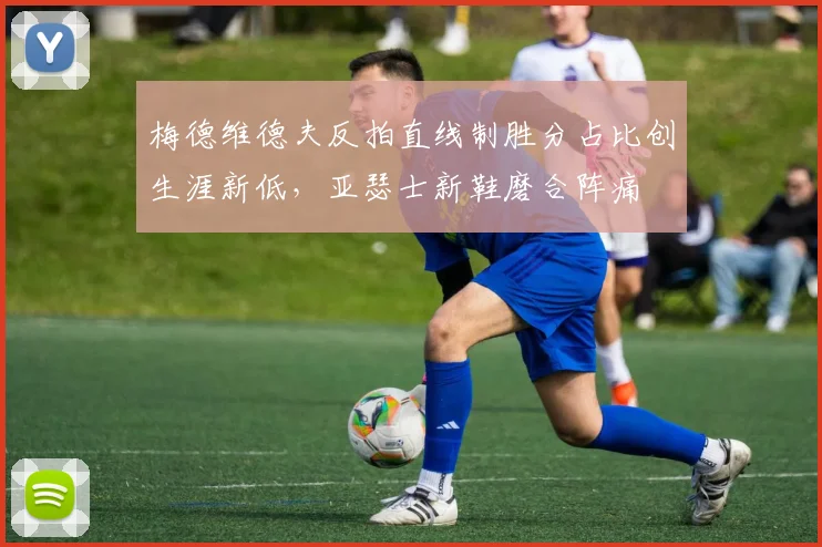 梅德维德夫反拍直线制胜分占比创生涯新低,亚瑟士新鞋磨合阵痛