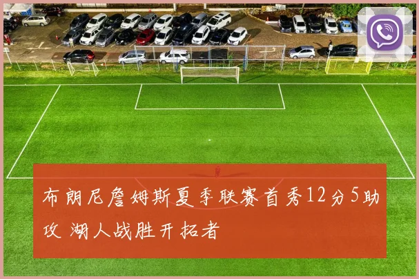 布朗尼詹姆斯夏季联赛首秀12分5助攻 湖人战胜开拓者