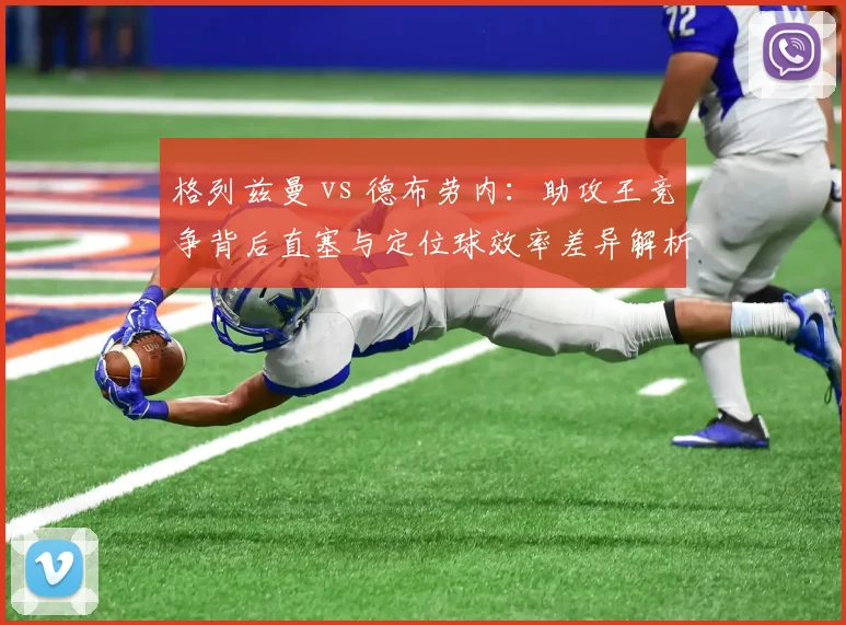 格列兹曼 vs 德布劳内：助攻王竞争背后直塞与定位球效率差异解析